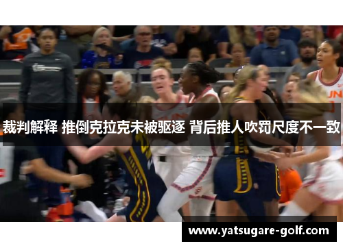 裁判解释 推倒克拉克未被驱逐 背后推人吹罚尺度不一致