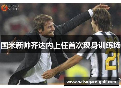 国米新帅齐达内上任首次现身训练场