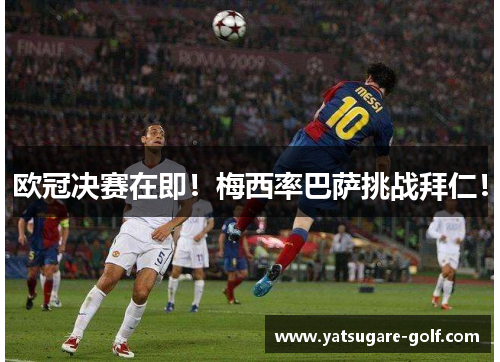 欧冠决赛在即！梅西率巴萨挑战拜仁！