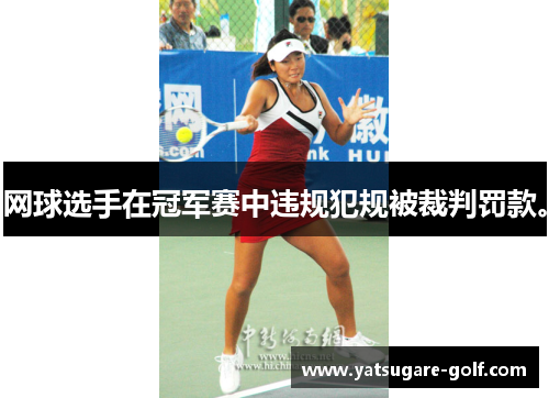 网球选手在冠军赛中违规犯规被裁判罚款。