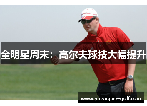 全明星周末：高尔夫球技大幅提升